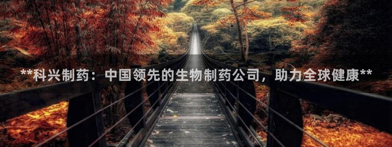 老哥俱乐部是干什么的啊：**科兴制药：中国领先的生物制药公司，助力全球健康**