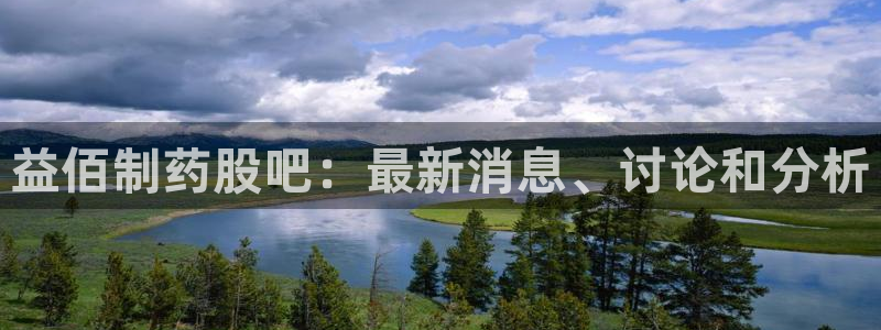 九游会老哥俱乐部官方网站：益佰制药股吧：最新消息、讨论和分析