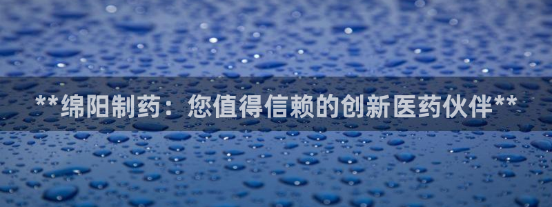 九游会老哥俱乐部官网：**绵阳制药：您值得信赖的创新医药伙伴**