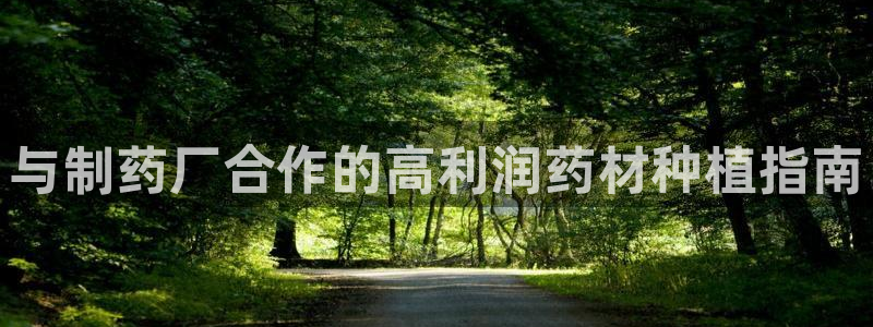九游会老哥俱乐部官网首页：与制药厂合作的高利润药材种植指南