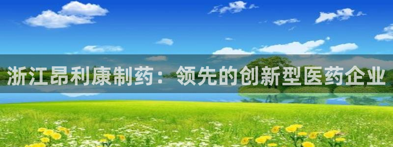 老哥吧九游会：浙江昂利康制药：领先的创新型医药企业