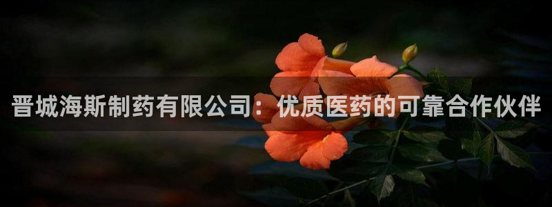 j9九游会老哥俱乐部交流区：晋城海斯制药有限公司：优质医药的可靠合作伙伴