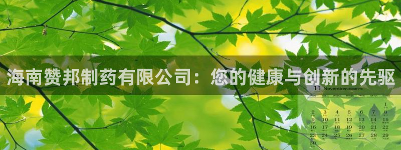 九游老哥俱乐部官网登录：海南赞邦制药有限公司：您的健康与创新的先驱