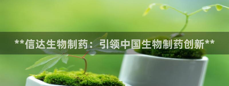 老哥俱乐部是干什么的：**信达生物制药：引领中国生物制药创新**