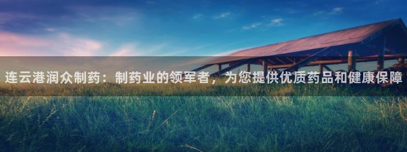 ag九游会老哥：连云港润众制药：制药业的领军者，为您提供优质药品和健康保障