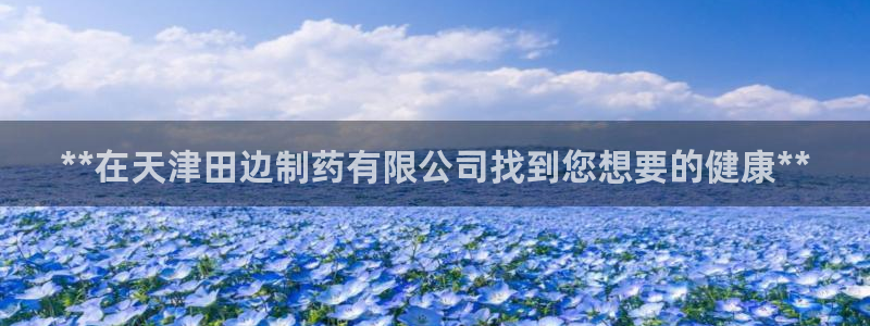 九游会老哥俱乐部官网首页：**在天津田边制药有限公司找到您想要的健康**