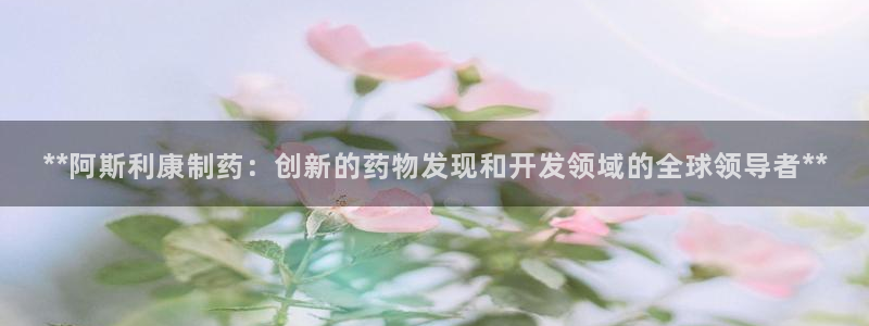 老哥俱乐部是干什么的：**阿斯利康制药：创新的药物发现和开发领域的全球领导者**