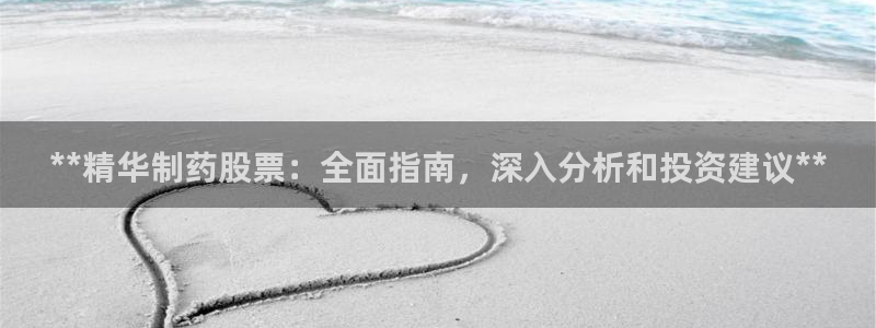 九游会老哥俱乐部论坛版：**精华制药股票：全面指南，深入分析和投资建议**
