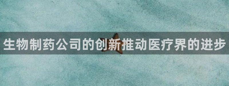 老哥吧九游会下架吗：生物制药公司的创新推动医疗界的进步