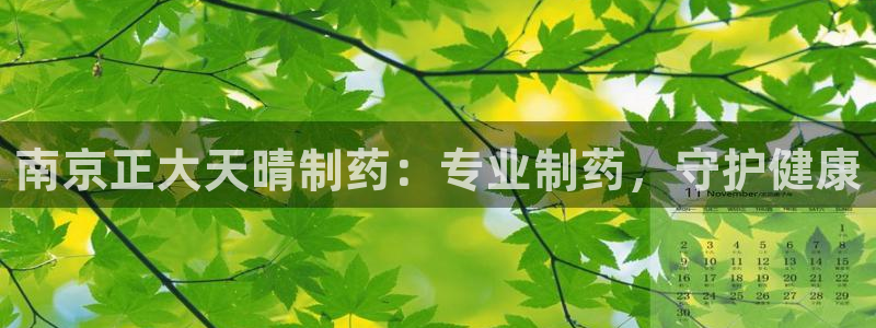 九游会老哥俱乐部社区论坛：南京正大天晴制药：专业制药，守护健康