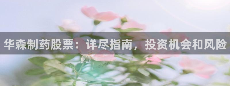 usdt九游会老哥俱乐部：华森制药股票：详尽指南，投资机会和风险