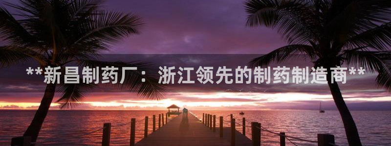老哥吧九游会下架吗：**新昌制药厂：浙江领先的制药制造商**