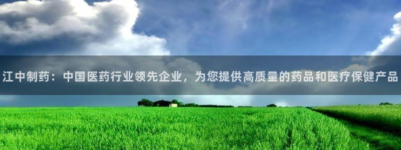 九游会老哥：江中制药：中国医药行业领先企业，为您提供高质量的药品和医疗保健产品