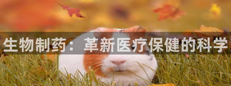 九游会老哥俱乐部官网首页：生物制药：革新医疗保健的科学