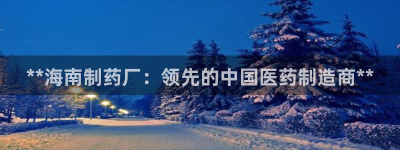 9游会老哥俱乐部：**海南制药厂：领先的中国医药制造商**