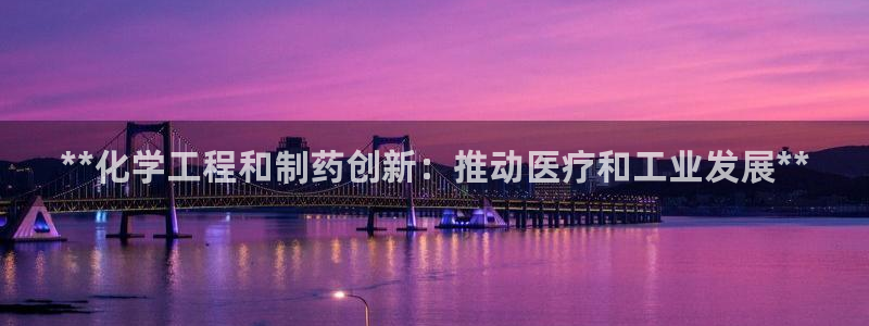 九游会老哥俱乐部官网：**化学工程和制药创新：推动医疗和工业发展**