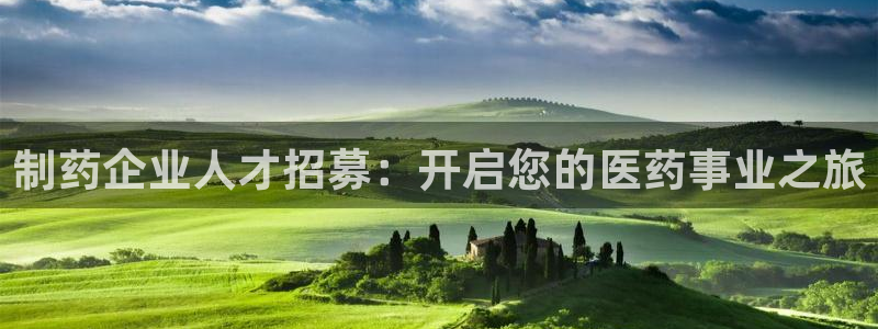 九游会老哥俱乐部必备的交流社区：制药企业人才招募：开启您的医药事业之旅