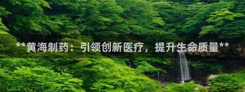 老哥吧九游会：**黄海制药：引领创新医疗，提升生命质量**