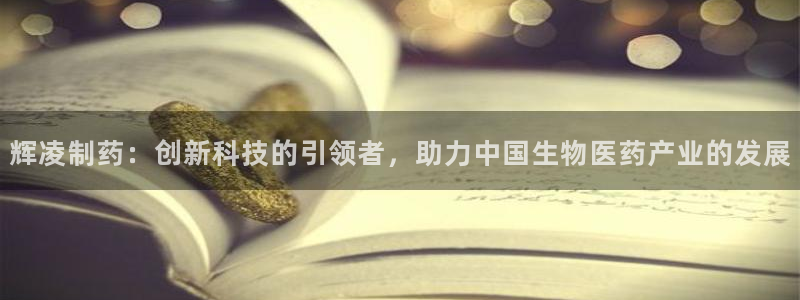 老哥吧九游会下架吗：辉凌制药：创新科技的引领者，助力中国生物医药产业的发展
