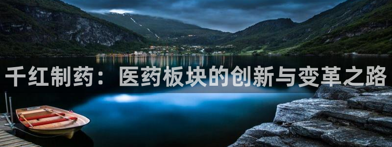 九游会老哥俱乐部官方网站：千红制药：医药板块的创新与变革之路