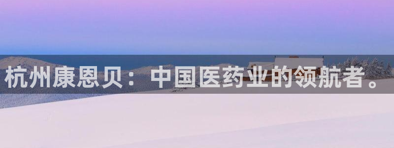 九游老哥俱乐部官网登录入口：杭州康恩贝：中国医药业的领航者。