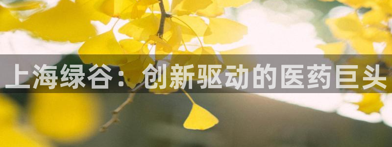 九游会老哥俱乐部论坛版：上海绿谷：创新驱动的医药巨头