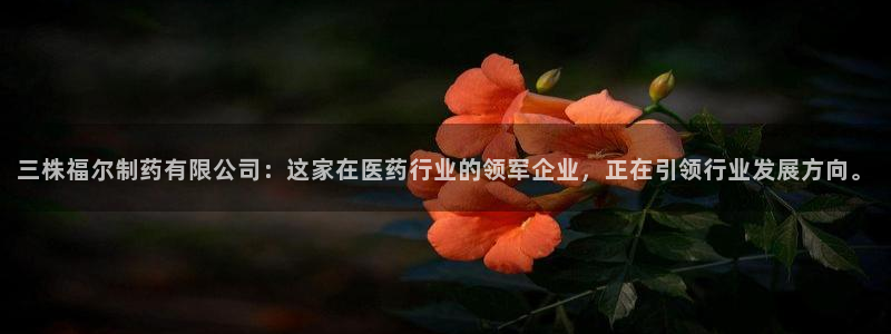ag九游会老哥俱乐部：三株福尔制药有限公司：这家在医药行业的领军企业，正在引领行业发展方向。