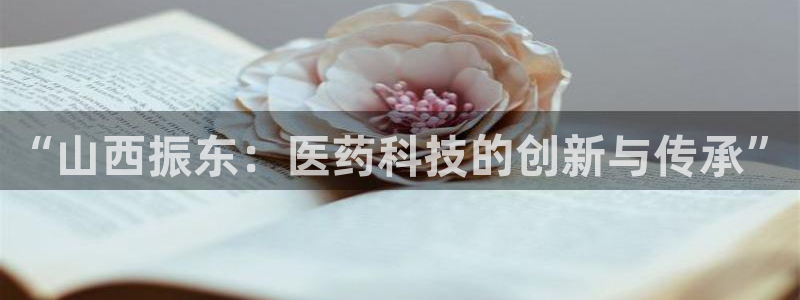 usdt九游会老哥俱乐部：“山西振东：医药科技的创新与传承”