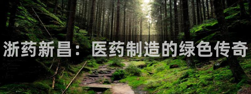 j9九游会老哥俱乐部交流区：浙药新昌：医药制造的绿色传奇