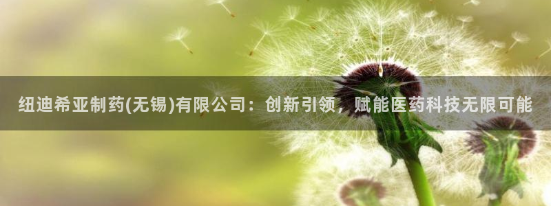 九游会老哥必备的交流社区九：纽迪希亚制药(无锡)有限公司：创新引领，赋能医药科技无限可能