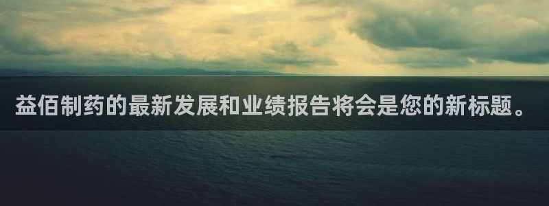 九游会老哥俱乐部论坛版：益佰制药的最新发展和业绩报告将会是您的新标题。