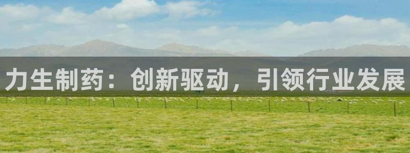 九游老哥俱乐部官网登录：力生制药：创新驱动，引领行业发展