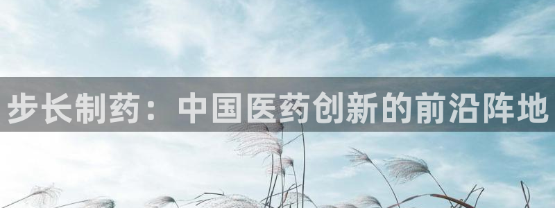 九游会老哥俱乐部论坛版：步长制药：中国医药创新的前沿阵地