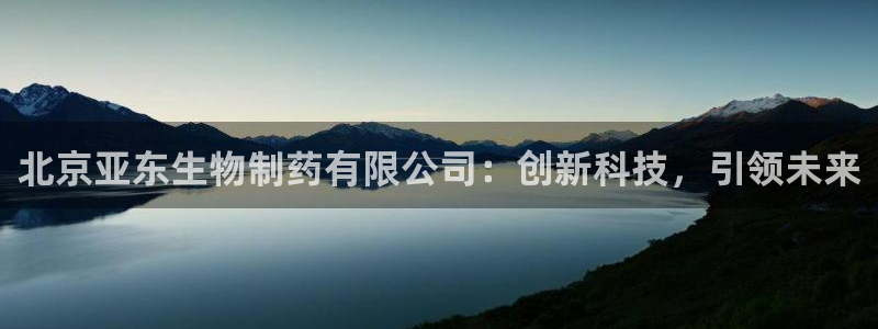 ag九游老哥俱乐部：北京亚东生物制药有限公司：创新科技，引领未来