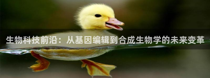 ag九游会老哥：生物科技前沿：从基因编辑到合成生物学的未来变革