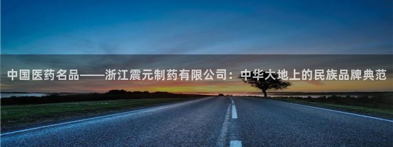 usdt九游会老哥俱乐部：中国医药名品——浙江震元制药有限公
