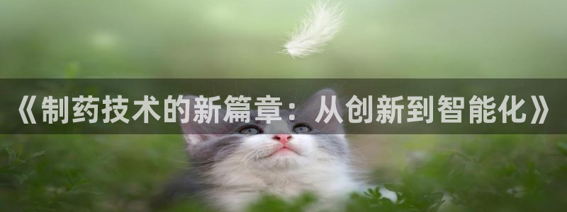 usdt九游会老哥俱乐部：《制药技术的新篇章：从创新到智能化》