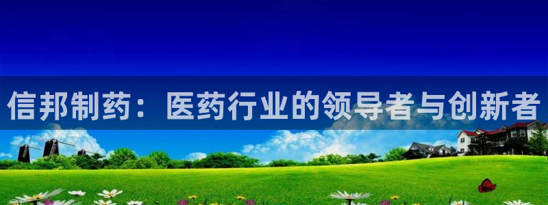 老哥吧九游会：信邦制药：医药行业的领导者与创新者