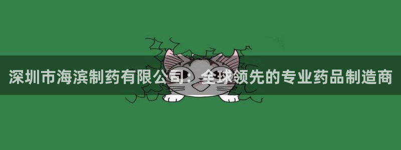 j9九游会老哥俱乐部交流区：深圳市海滨制药有限公司：全球领先的专业药品制造商
