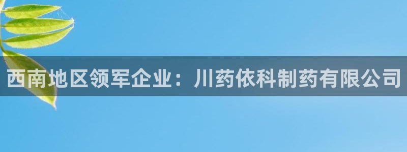 九游会老哥俱乐部必备的交流社区：西南地区领军企业：川药依科制药有限公司