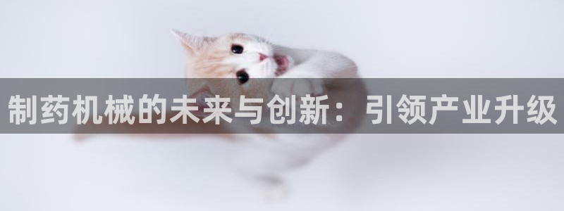 j9九游会老哥俱乐部交流区：制药机械的未来与创新：引领产业升级