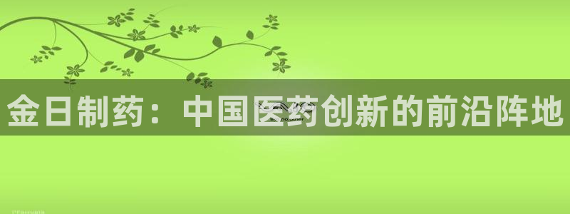 九游会老哥俱乐部论坛版：金日制药：中国医药创新的前沿阵地