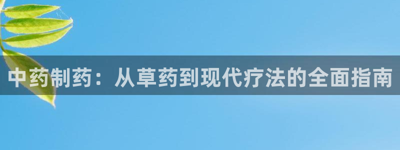 九游会老哥俱乐部官网首页论坛：中药制药：从草药到现代疗法的全面指南