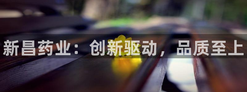 九游会老哥：新昌药业：创新驱动，品质至上