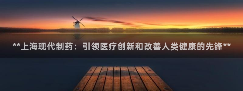 老哥俱乐部是干什么的啊：**上海现代制药：引领医疗创新和改善人类健康的先锋**