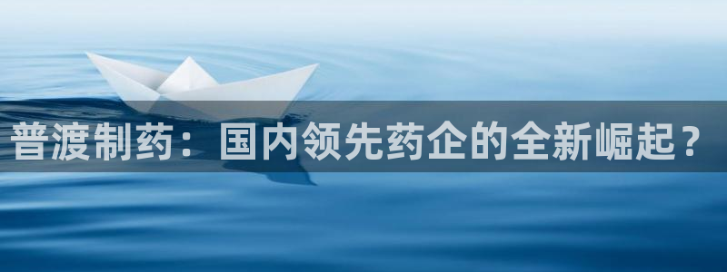 9游会老哥：普渡制药：国内领先药企的全新崛起？