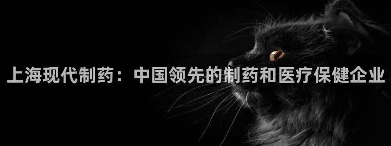 9游会老哥俱乐部：上海现代制药：中国领先的制药和医疗保健企业