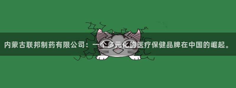 老哥吧九游会下架吗：内蒙古联邦制药有限公司：一个多元化的医疗