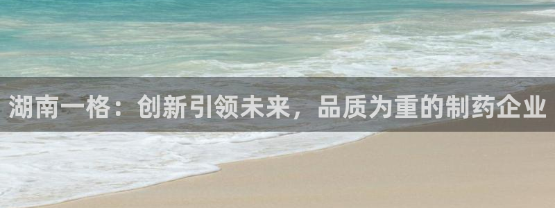 ag九游老哥俱乐部：湖南一格：创新引领未来，品质为重的制药企业