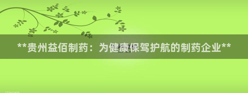 九游会老哥俱乐部论坛版：**贵州益佰制药：为健康保驾护航的制药企业**